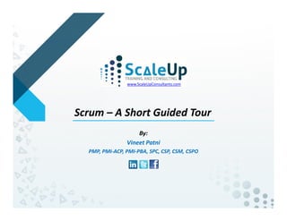 Scrum – A Short Tour
By:
Vineet Patni
PMP, PMI-ACP, PMI-PBA, SPC, CSP, CSM, CSPO
www.ScaleUpConsultants.com
 