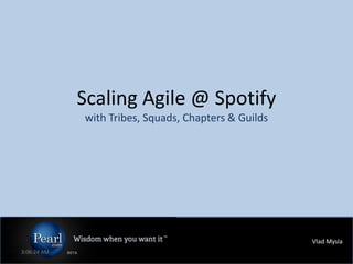 Scaling Agile @ Spotify
                  with Tribes, Squads, Chapters & Guilds




                                                           Vlad Mysla   .
     3:15:29 AM
0m
 