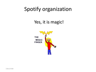 Spotify organization

                 Yes, it is magic!




3:15:29 AM
 