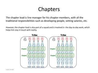 Chapters
The chapter lead is line manager for his chapter members, with all the
traditional responsibilities such as devel...