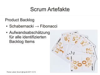 Scrum Artefakte
Product Backlog
●   Schabernacki → Fibonacci
●   Aufwandsabschätzung
    für alle identifizierten
    Back...