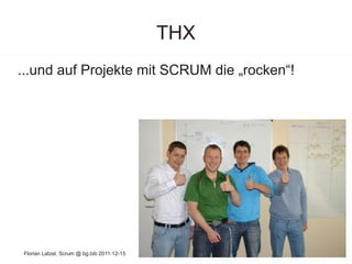 THX
...und auf Projekte mit SCRUM die „rocken“!




Florian Latzel, Scrum @ bg.bib 2011-12-15
 