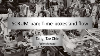 SCRUM-ban: Time-boxes and flow
Tang, Tze Chin
Agile Manager

 