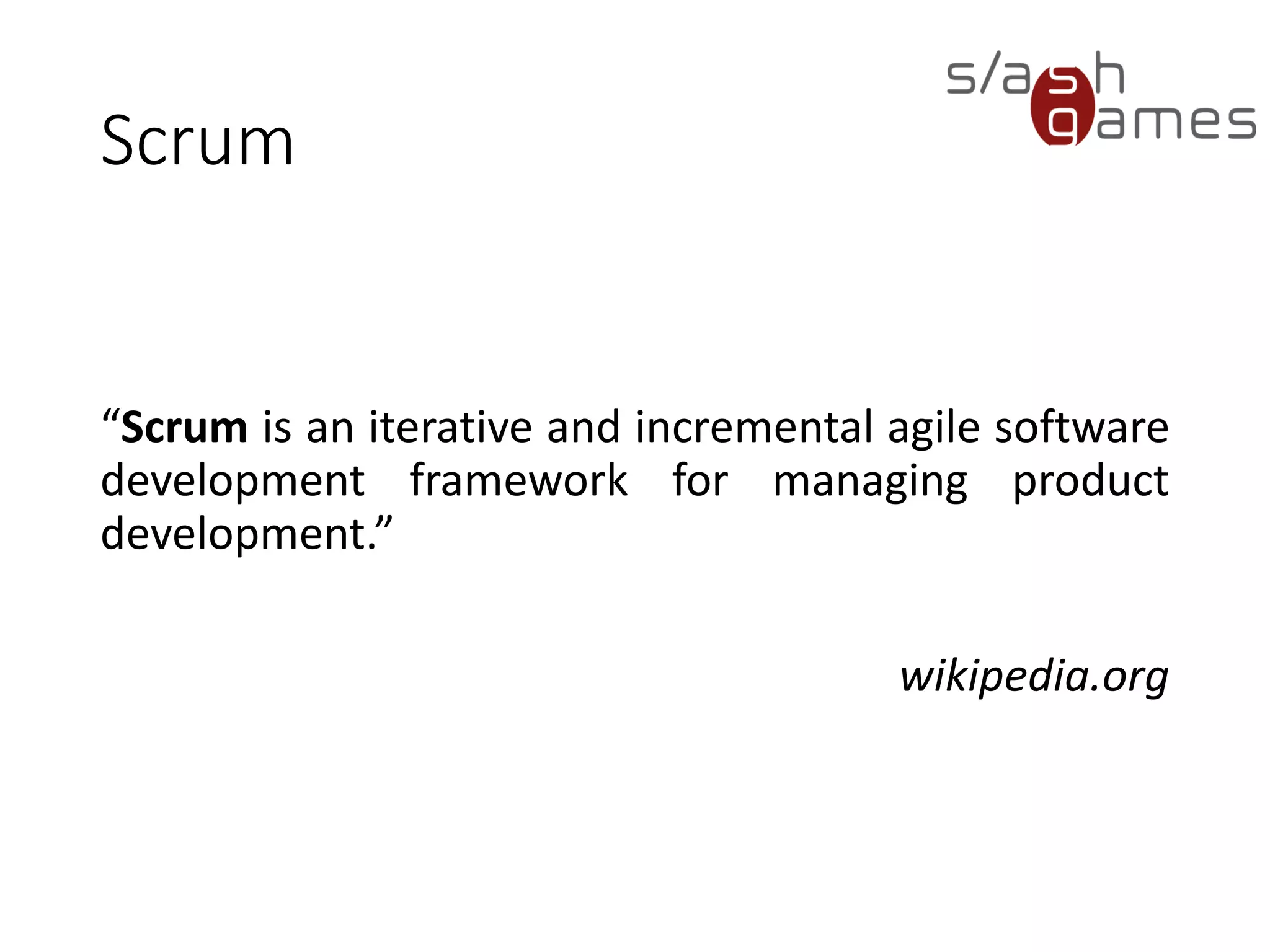 Scrum
“Scrum is an iterative and incremental agile software
development framework for managing product
development.”
wikipedia.org
 