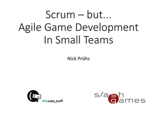 Scrum – but...
Agile Game Development
In Small Teams
Nick Prühs
 