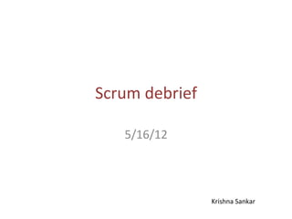 Scrum	
  debrief	
  

     5/16/12	
  




                       Krishna	
  Sankar	
  
 