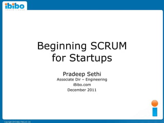Beginning SCRUM
  for Startups
      Pradeep Sethi
   Associate Dir – Engineering
            iBibo.com
        December 2011
 