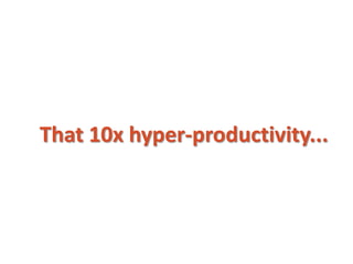 That 10x hyper-productivity...
 