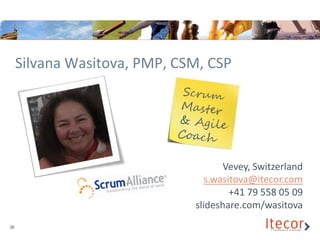 Silvana Wasitova, PMP, CSM, CSP




                                     Vevey, Switzerland
                                 s.wasitova@itecor.com
                                       +41 79 558 05 09
                              slideshare.com/wasitova
36
 