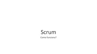 Scrum
Como funciona?
 
