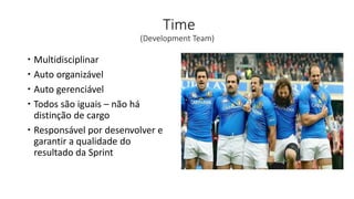 Time
(Development Team)
 Multidisciplinar
 Auto organizável
 Auto gerenciável
 Todos são iguais – não há
distinção de cargo
 Responsável por desenvolver e
garantir a qualidade do
resultado da Sprint
 
