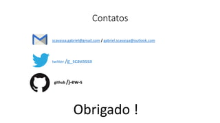 Contatos
scavassa.gabriel@gmail.com / gabriel.scavassa@outlook.com
twitter /g_scavassa
github /j-ew-s
Obrigado !
 