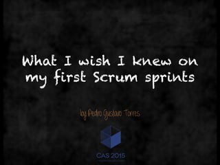 What I wish I knew on
my first Scrum sprints
by Pedro Gustavo Torres
 