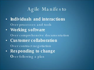 Agile Manifesto Individuals and interactions Over processes and tools  Working software Over comprehensive documentation  Customer collaboration Over contract negotiation Responding to change O ver following a plan  