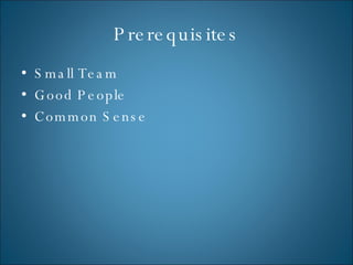 Prerequisites Small Team Good People Common Sense 