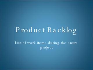 Product Backlog List of work items during the entire project 