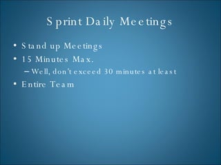 Sprint Daily Meetings Stand up Meetings 15 Minutes Max. Well, don’t exceed 30 minutes at least Entire Team 