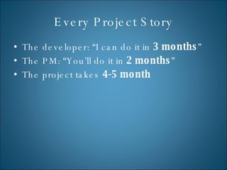 Every Project Story The developer: “I can do it in  3 months ” The PM: “You’ll do it in  2 months ” The project takes  4-5 month 