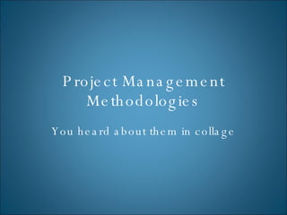 Project Management Methodologies You heard about them in collage 