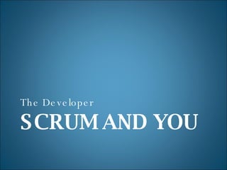 SCRUM AND YOU <ul><li>The Developer </li></ul>