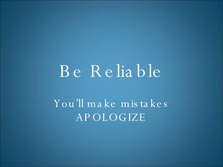 Be Reliable You’ll make mistakes APOLOGIZE 
