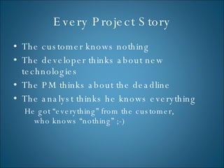 Every Project Story <ul><li>The customer knows nothing </li></ul><ul><li>The developer thinks about new technologies </li>...