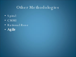 Other Methodologies <ul><li>Spiral </li></ul><ul><li>CMMI </li></ul><ul><li>Rational Rose </li></ul><ul><li>Agile </li></ul>