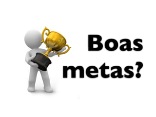 Boas 	

metas?
 