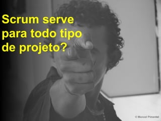  
Scrum serve  
para todo tipo 
de projeto?
 