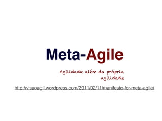 Meta-Agile
                     Agilidade além da própria
                                         agilidade

http://visaoagil.wordpress.com/2011/02/11/manifesto-for-meta-agile/
 