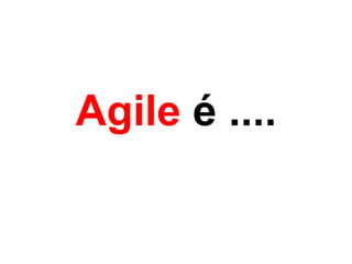 Agile é ....
 