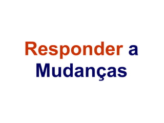 Responder a
 Mudanças
 