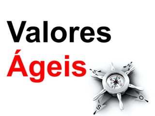 Valores  
Ágeis
 