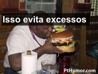 Isso evita excessos
 