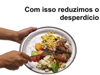 Com isso reduzimos o
          desperdício
 