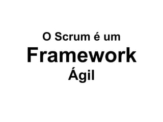 O Scrum é um 
Framework 
     Ágil
 