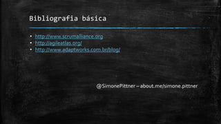 Bibliografia básica
• http://www.scrumalliance.org
• http://agileatlas.org/
• http://www.adaptworks.com.br/blog/
@SimonePittner – about.me/simone.pittner
 