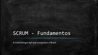 SCRUM - Fundamentos
A metodologia ágil que conquistou o Brasil
 