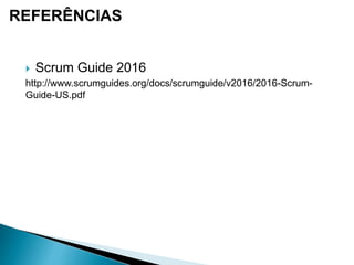 REFERÊNCIAS
 Scrum Guide 2016
http://www.scrumguides.org/docs/scrumguide/v2016/2016-Scrum-
Guide-US.pdf
 
