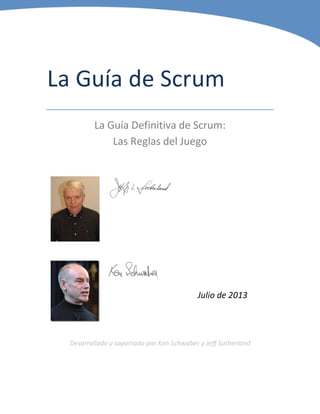 La Guía de Scrum
La Guía Definitiva de Scrum:
Las Reglas del Juego
Julio de 2013
Desarrollado y soportado por Ken Schwaber y Jeff Sutherland
 
