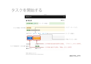 タスク実施状況
タスク情報
オーダー詳細へ
作業メモ入力・表示
スコア・カード入力
オーダー詳細へ
この作業に着手する際に「開始」ボタンを押す
タスクを開始する
この作業の担当者を変更する場合、「アサイン」ボタンを押す。
 