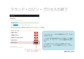 ラウンド・ロビン・プロセスの終了
「ターミネーター・タスク」の
「完了」ボタンを押す
着手中のタスクがないことを確認
•  ターミネーター・タスクを選択することで、プロセ
スが完了します。
•  プロセス内で現在着手中のタスクが無いことを確認
した上で、ターミネーター・タスクを選択すると安全
です。
•  もし仮にアクティブなタスクが存在していても、
ターミネーター・タスクを選択することで、プロセス
は完了します。
 