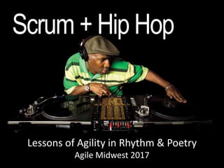 Scrum + Hip Hop
Lessons of Agility in Rhythm & Poetry
Agile Midwest 2017
 