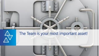 The Team is your most important asset!
 
