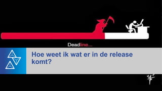 Hoe weet ik wat er in de release
komt?
 