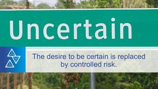 The desire to be certain is replaced
by controlled risk.
 
