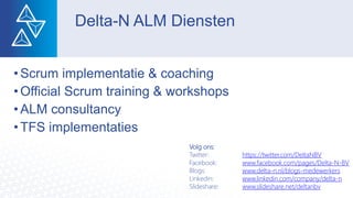 Delta-N ALM Diensten
• Scrum implementatie & coaching
• Official Scrum training & workshops
• ALM consultancy
• TFS implementaties
Volg ons:
Twitter: https://twitter.com/DeltaNBV
Facebook: www.facebook.com/pages/Delta-N-BV
Blogs: www.delta-n.nl/blogs-medewerkers
Linkedin: www.linkedin.com/company/delta-n
Slideshare: www.slideshare.net/deltanbv
 