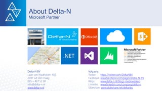 About Delta-N
Microsoft Partner
Delta-N BV Volg ons:
Laan van Waalhaven 450 Twitter: https://twitter.com/DeltaNBV
2497 GR Den Haag Facebook: www.facebook.com/pages/Delta-N-BV
085 – 487 52 00 Blogs: www.delta-n.nl/blogs-medewerkers
info@delta-n.nl Linkedin: www.linkedin.com/company/delta-n
www.delta-n.nl Slideshare: www.slideshare.net/deltanbv
 
