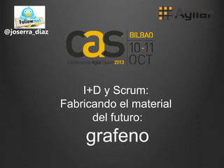 @joserra_diaz
I+D y Scrum:
Fabricando el material
del futuro:
grafeno
 