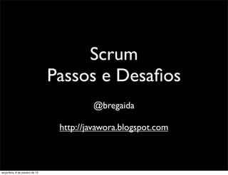 Scrum
Passos e Desaﬁos
@bregaida
http://javawora.blogspot.com
quarta-feira, 9 de outubro de 13
 